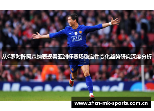 从C罗对阵阿森纳表现看亚洲杯赛场稳定性变化趋势研究深度分析